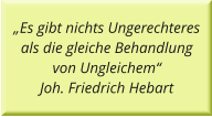„Es gibt nichts Ungerechteres als die gleiche Behandlung von Ungleichem“ Joh. Friedrich Hebart